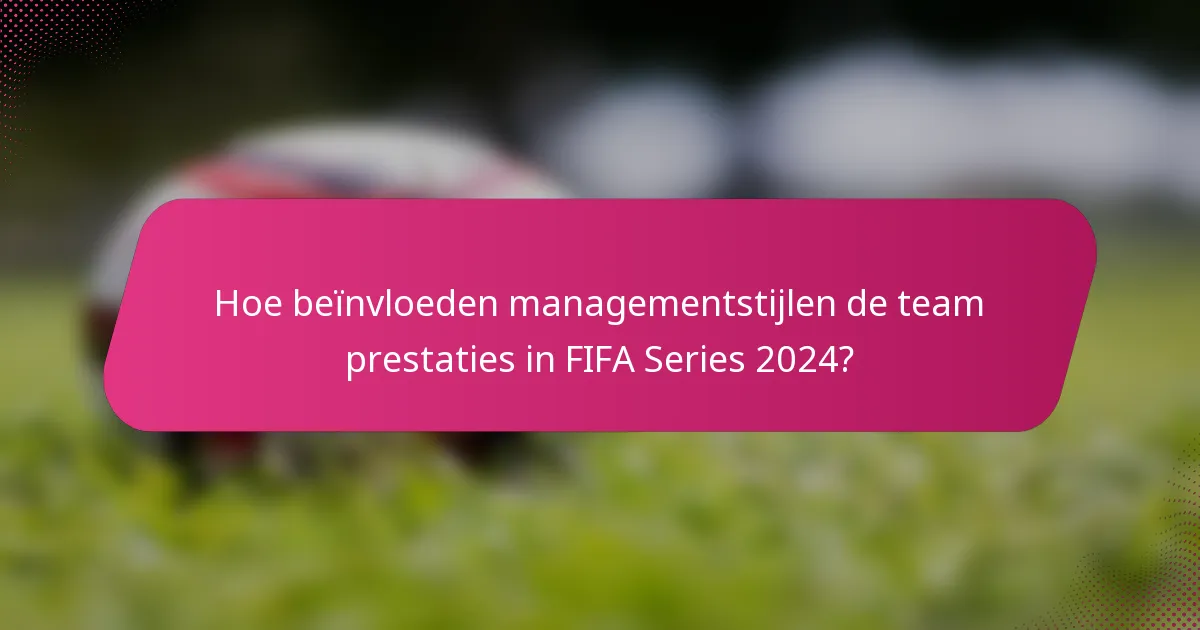 Hoe beïnvloeden managementstijlen de team prestaties in FIFA Series 2024?