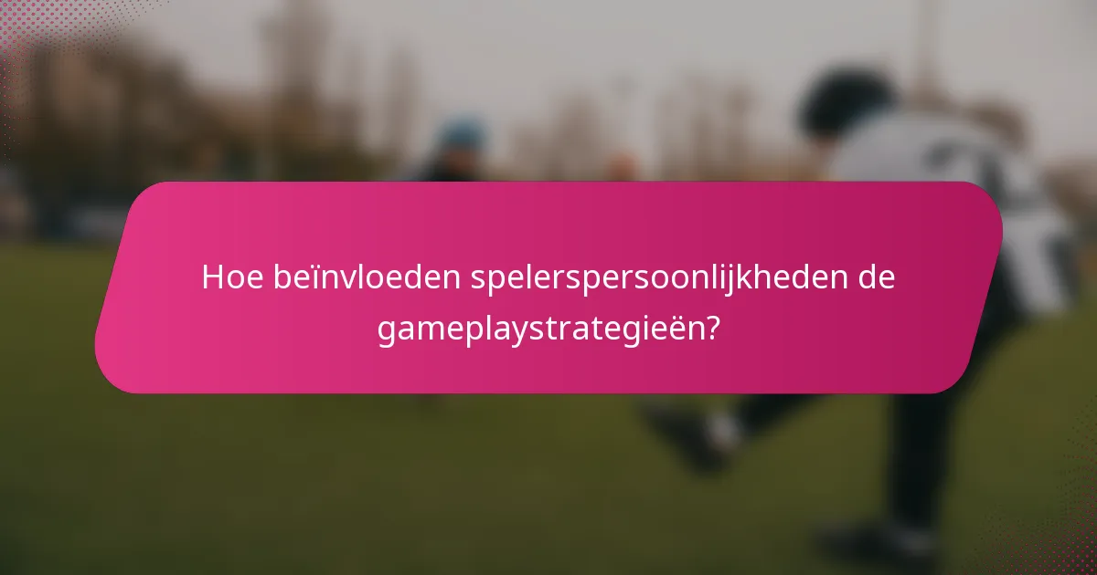 Hoe beïnvloeden spelerspersoonlijkheden de gameplaystrategieën?