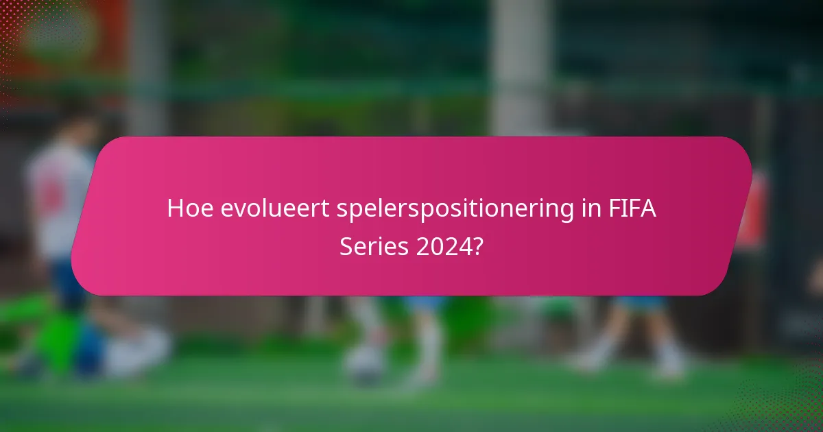 Hoe evolueert spelerspositionering in FIFA Series 2024?