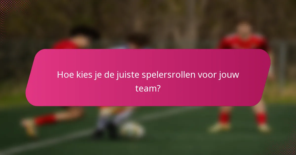 Hoe kies je de juiste spelersrollen voor jouw team?