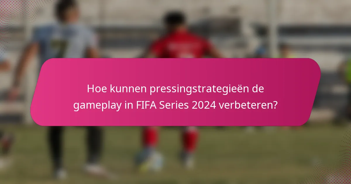 Hoe kunnen pressingstrategieën de gameplay in FIFA Series 2024 verbeteren?