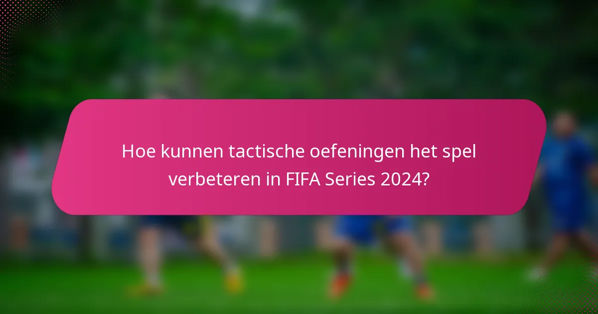 Hoe kunnen tactische oefeningen het spel verbeteren in FIFA Series 2024?