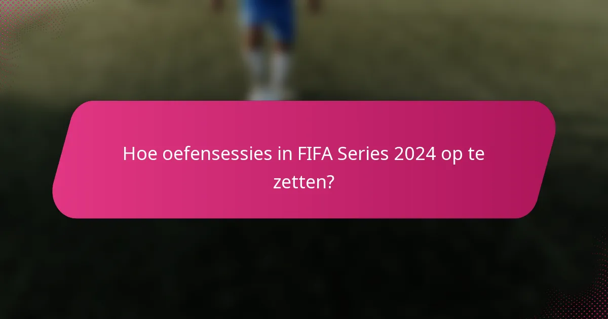 Hoe oefensessies in FIFA Series 2024 op te zetten?