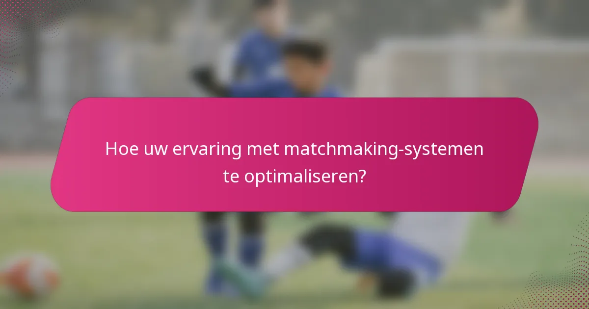Hoe uw ervaring met matchmaking-systemen te optimaliseren?