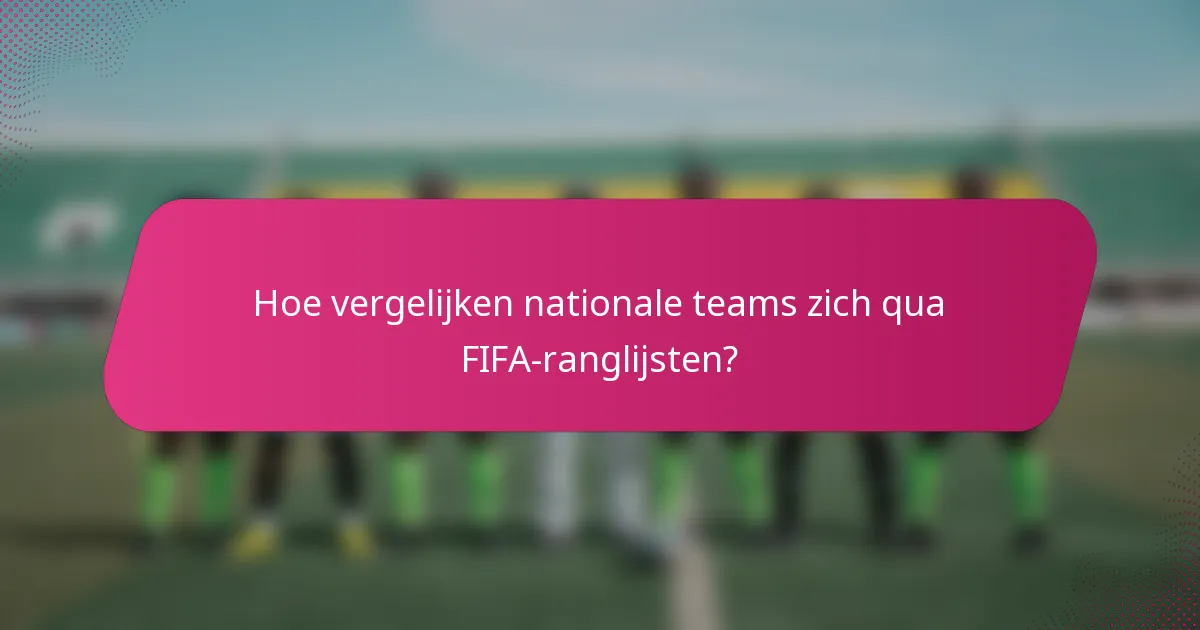 Hoe vergelijken nationale teams zich qua FIFA-ranglijsten?