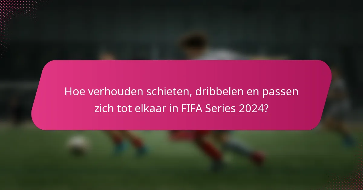Hoe verhouden schieten, dribbelen en passen zich tot elkaar in FIFA Series 2024?