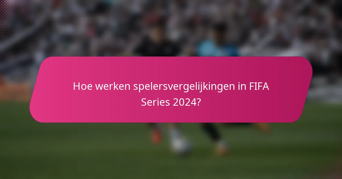 Hoe werken spelersvergelijkingen in FIFA Series 2024?
