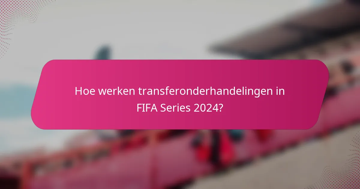 Hoe werken transferonderhandelingen in FIFA Series 2024?