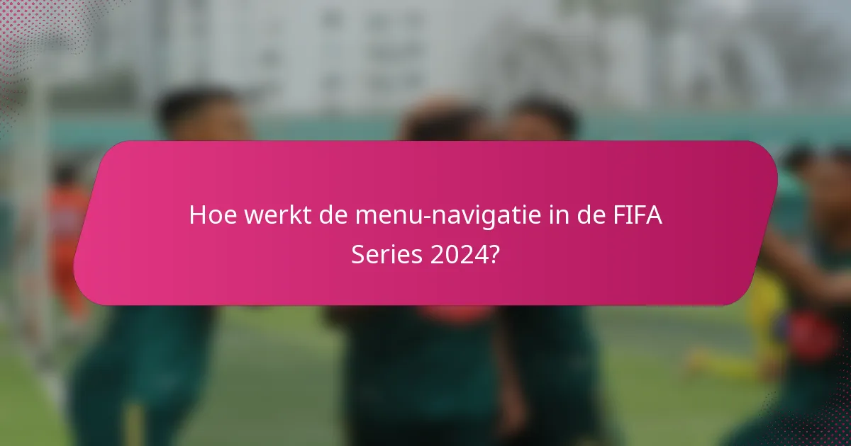 Hoe werkt de menu-navigatie in de FIFA Series 2024?