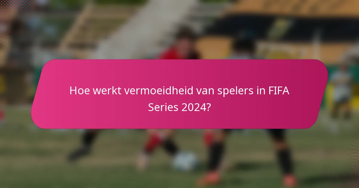 Hoe werkt vermoeidheid van spelers in FIFA Series 2024?