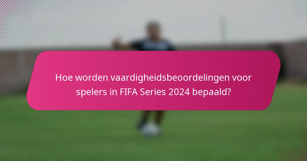 Hoe worden vaardigheidsbeoordelingen voor spelers in FIFA Series 2024 bepaald?