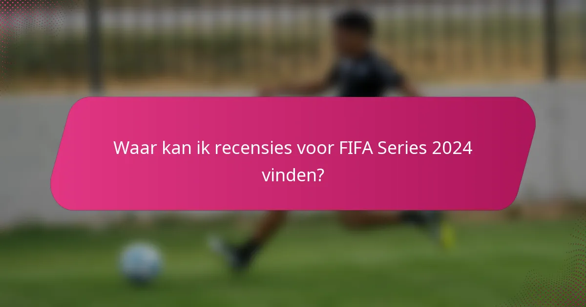 Waar kan ik recensies voor FIFA Series 2024 vinden?
