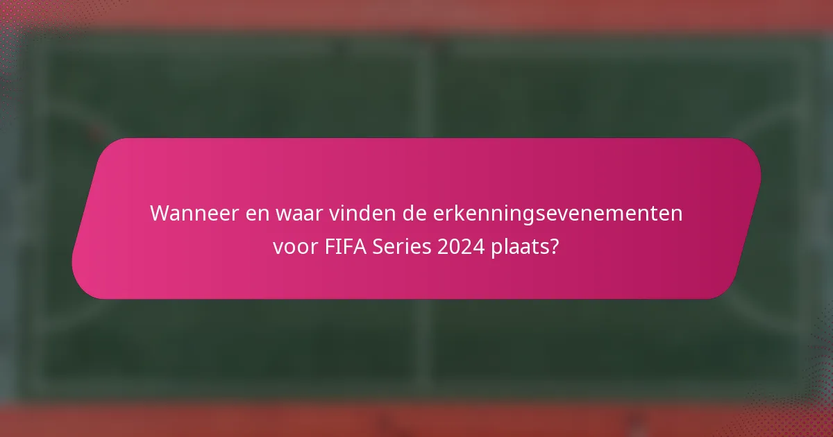 Wanneer en waar vinden de erkenningsevenementen voor FIFA Series 2024 plaats?
