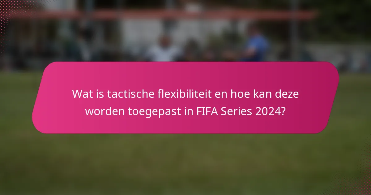 Wat is tactische flexibiliteit en hoe kan deze worden toegepast in FIFA Series 2024?