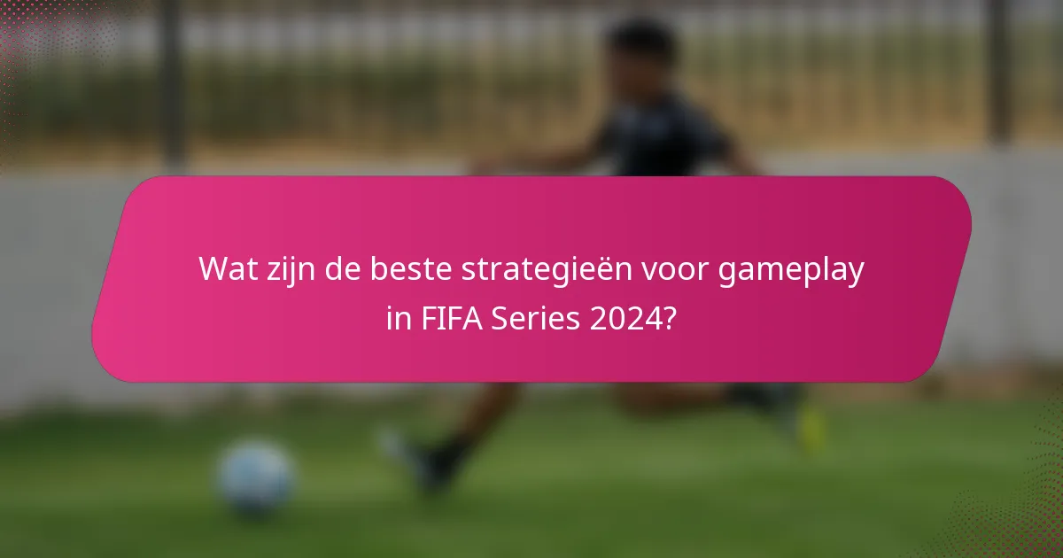Wat zijn de beste strategieën voor gameplay in FIFA Series 2024?