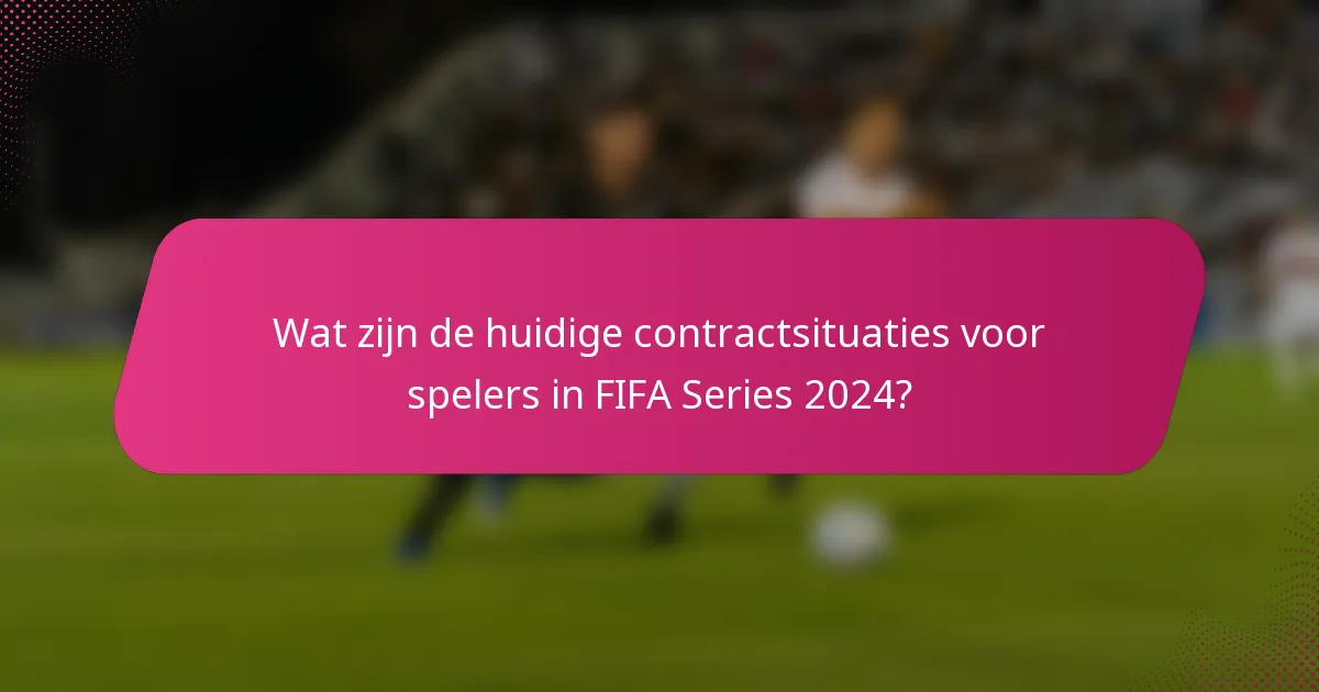 Wat zijn de huidige contractsituaties voor spelers in FIFA Series 2024?