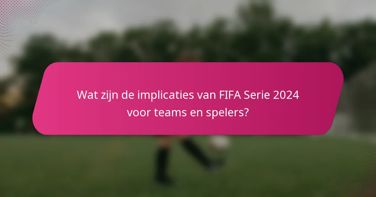 Wat zijn de implicaties van FIFA Serie 2024 voor teams en spelers?