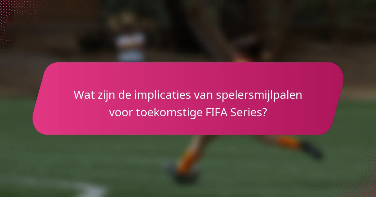 Wat zijn de implicaties van spelersmijlpalen voor toekomstige FIFA Series?