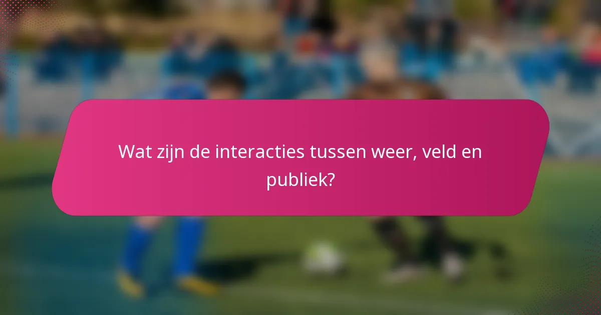 Wat zijn de interacties tussen weer, veld en publiek?