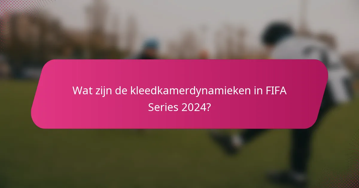 Wat zijn de kleedkamerdynamieken in FIFA Series 2024?