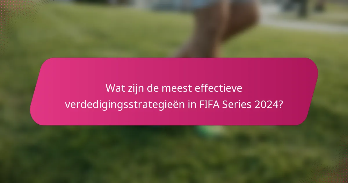 Wat zijn de meest effectieve verdedigingsstrategieën in FIFA Series 2024?
