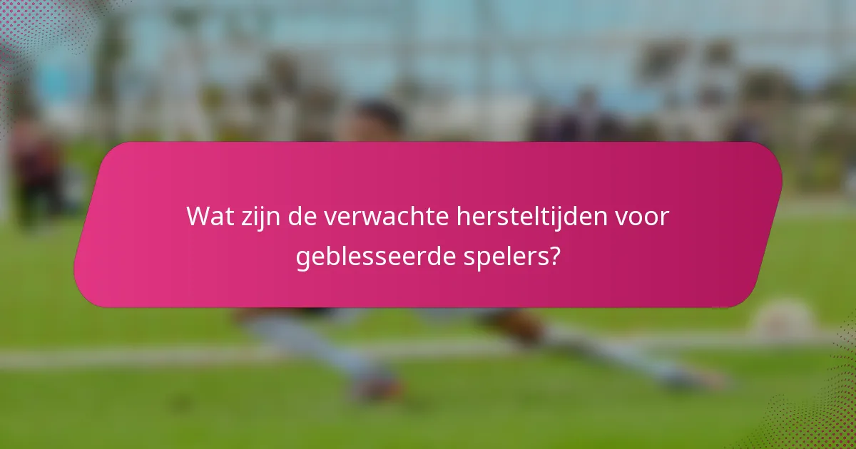 Wat zijn de verwachte hersteltijden voor geblesseerde spelers?