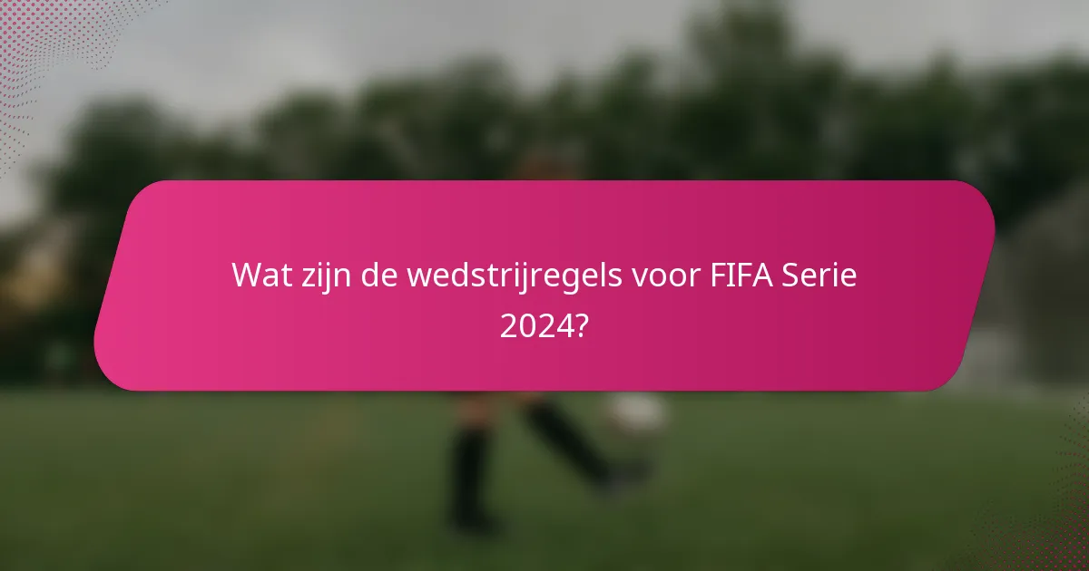 Wat zijn de wedstrijregels voor FIFA Serie 2024?