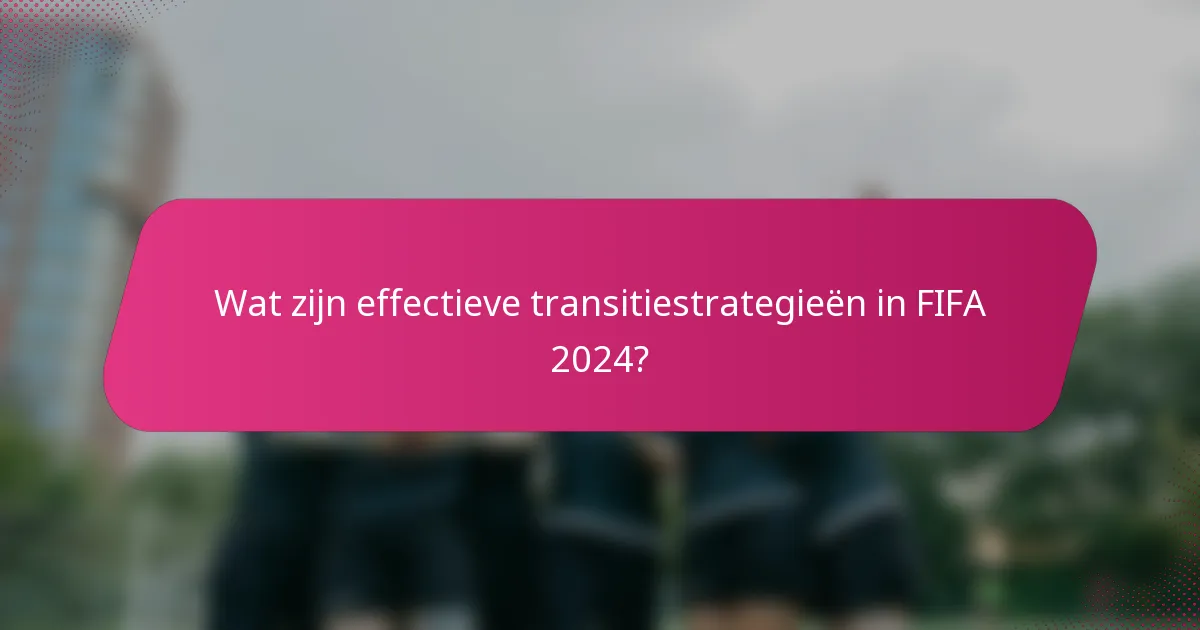 Wat zijn effectieve transitiestrategieën in FIFA 2024?