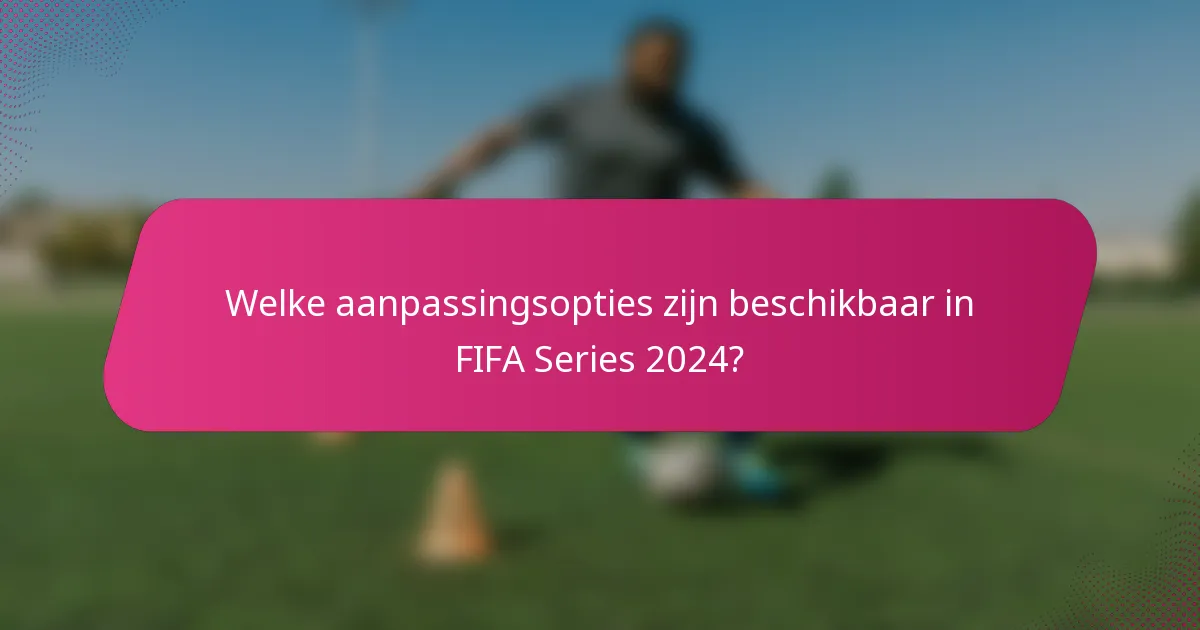 Welke aanpassingsopties zijn beschikbaar in FIFA Series 2024?