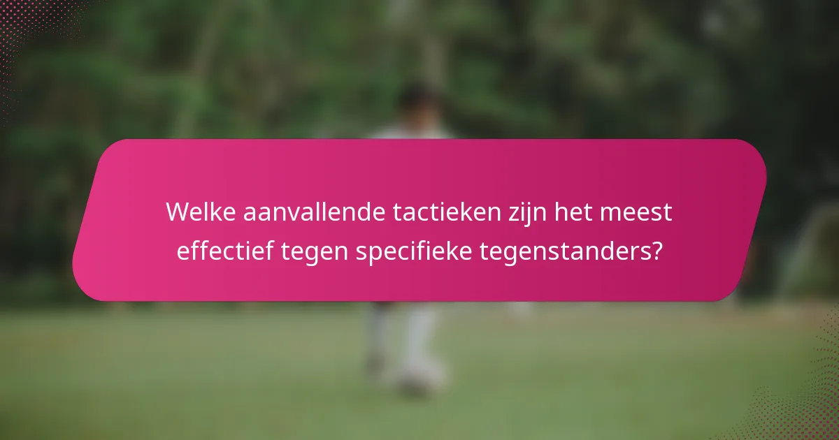 Welke aanvallende tactieken zijn het meest effectief tegen specifieke tegenstanders?