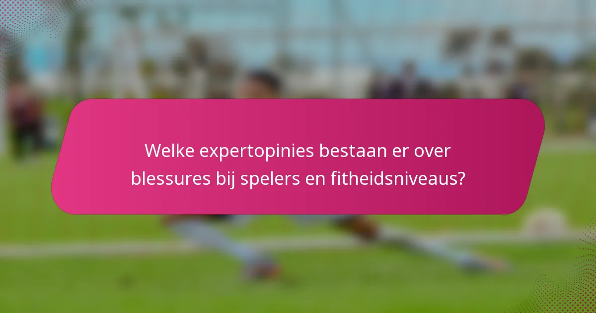 Welke expertopinies bestaan er over blessures bij spelers en fitheidsniveaus?