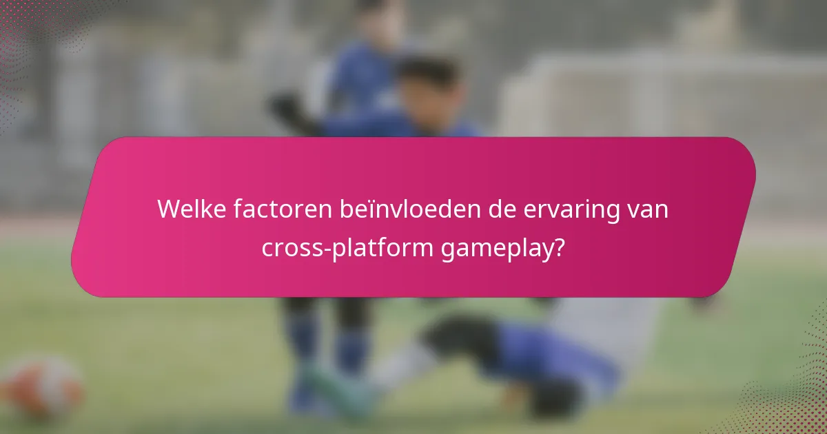 Welke factoren beïnvloeden de ervaring van cross-platform gameplay?