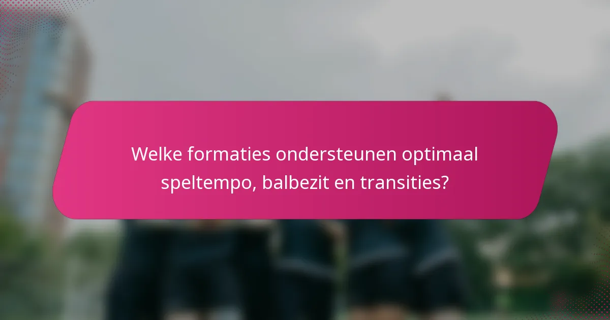 Welke formaties ondersteunen optimaal speltempo, balbezit en transities?