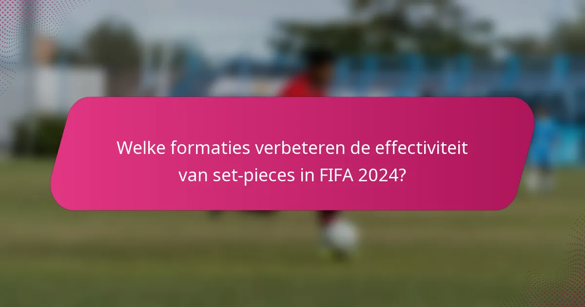 Welke formaties verbeteren de effectiviteit van set-pieces in FIFA 2024?