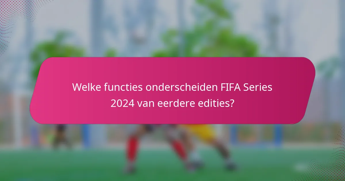 Welke functies onderscheiden FIFA Series 2024 van eerdere edities?
