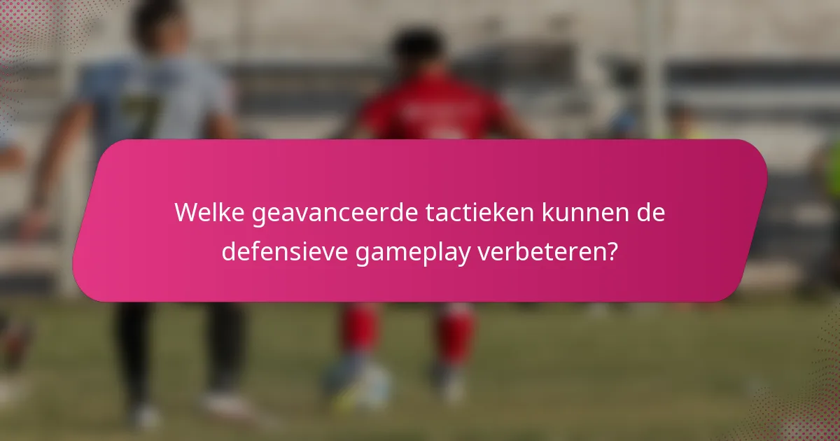 Welke geavanceerde tactieken kunnen de defensieve gameplay verbeteren?