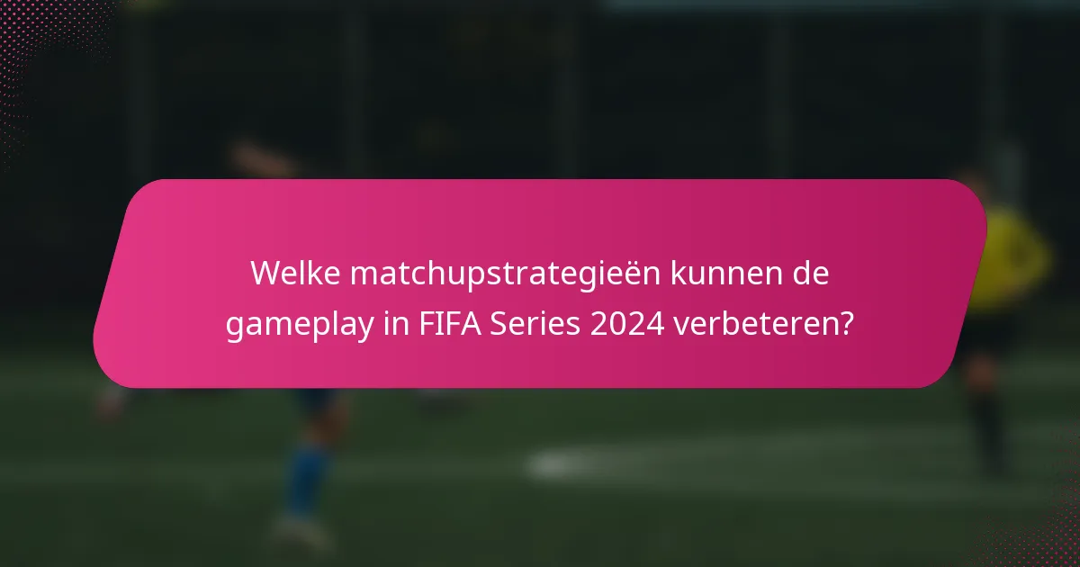 Welke matchupstrategieën kunnen de gameplay in FIFA Series 2024 verbeteren?