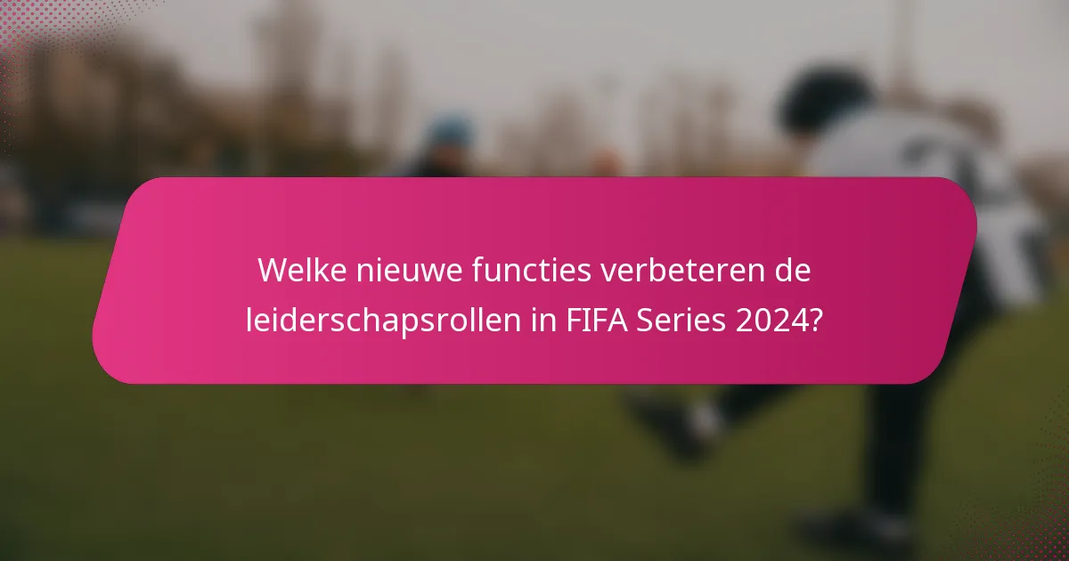 Welke nieuwe functies verbeteren de leiderschapsrollen in FIFA Series 2024?