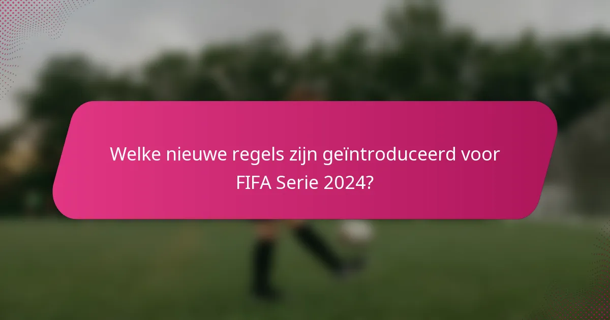 Welke nieuwe regels zijn geïntroduceerd voor FIFA Serie 2024?