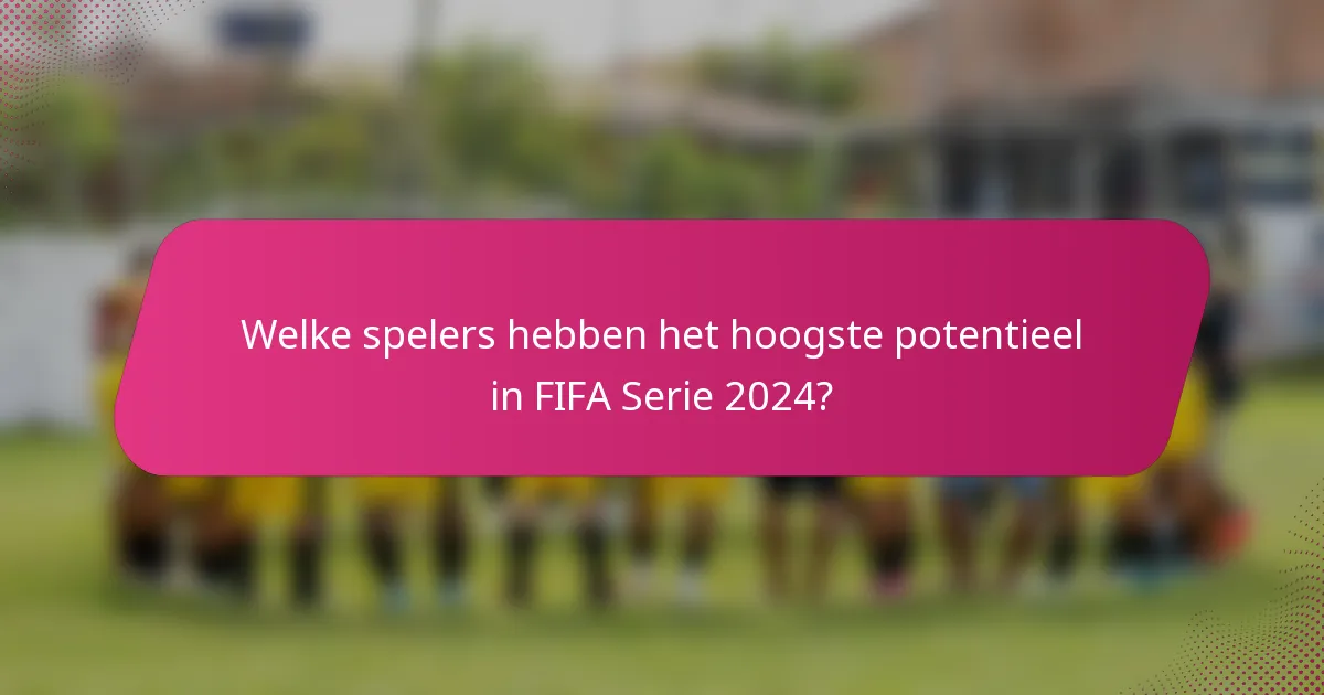 Welke spelers hebben het hoogste potentieel in FIFA Serie 2024?