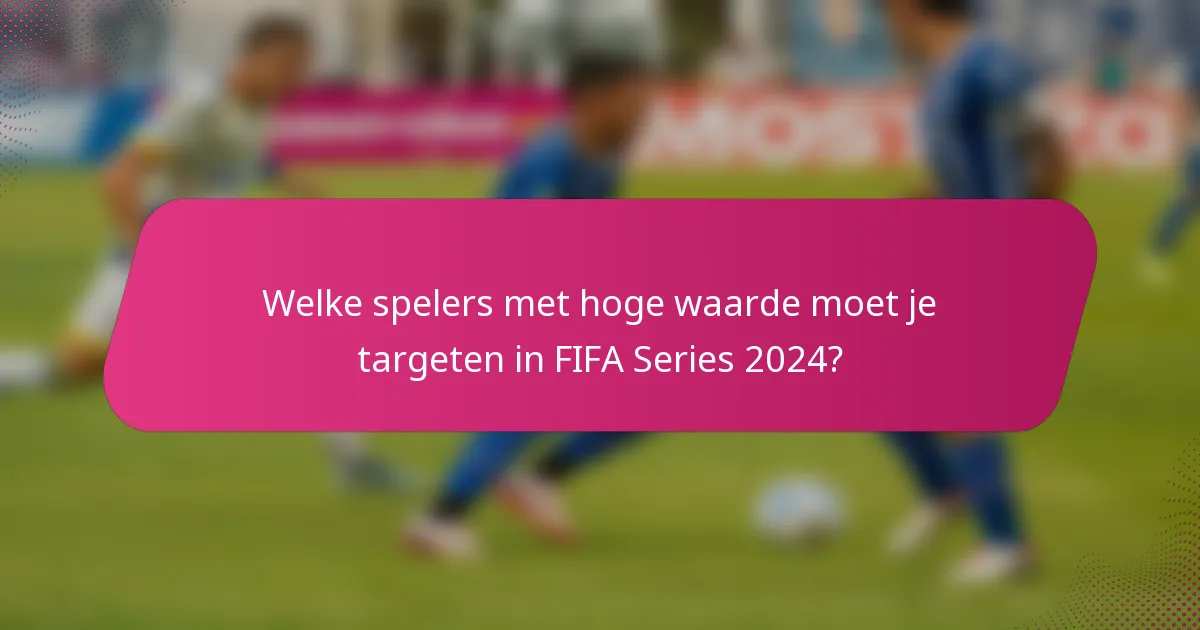 Welke spelers met hoge waarde moet je targeten in FIFA Series 2024?