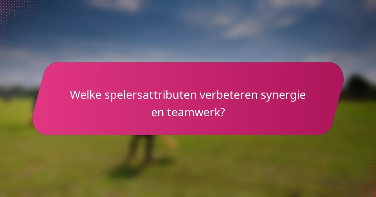 Welke spelersattributen verbeteren synergie en teamwerk?