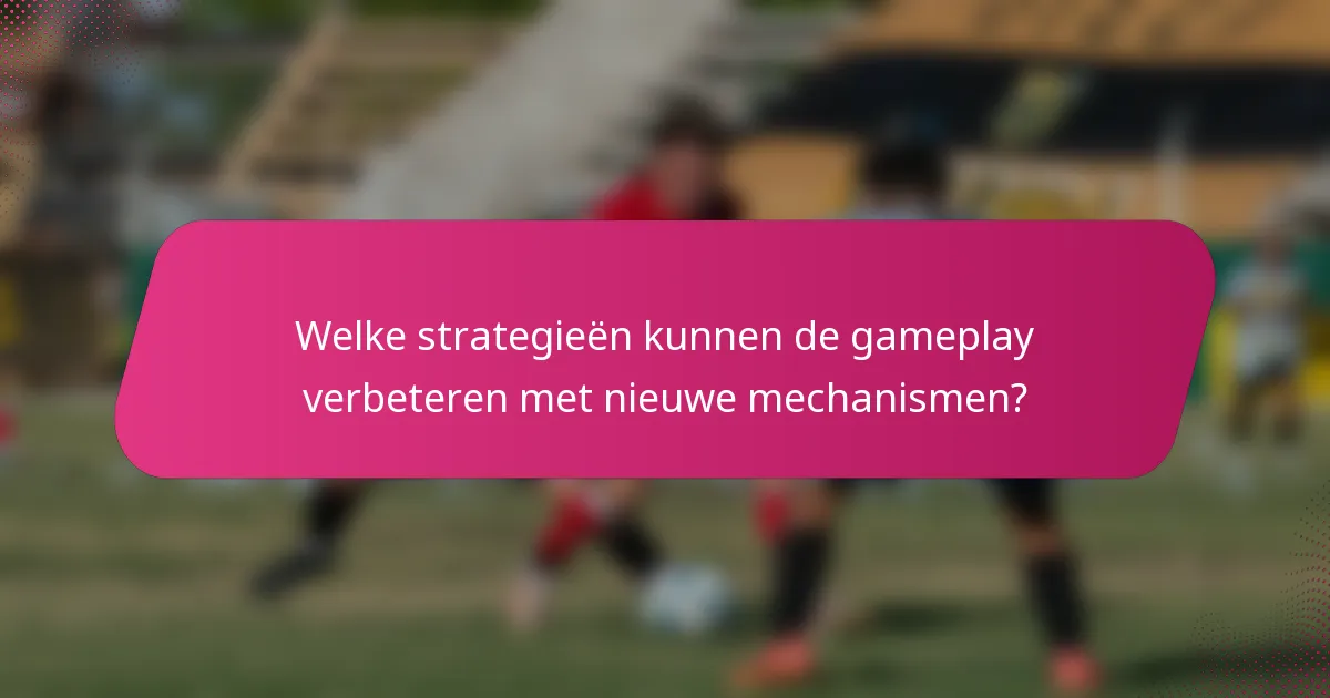 Welke strategieën kunnen de gameplay verbeteren met nieuwe mechanismen?