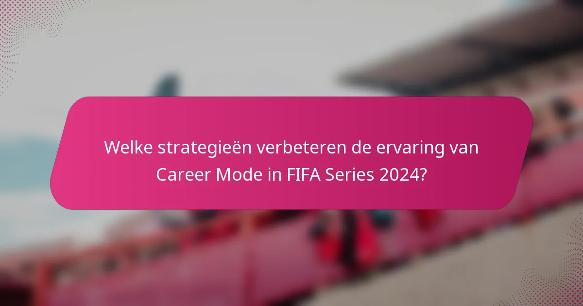 Welke strategieën verbeteren de ervaring van Career Mode in FIFA Series 2024?