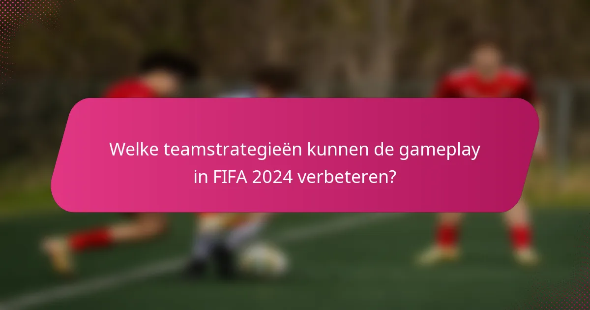 Welke teamstrategieën kunnen de gameplay in FIFA 2024 verbeteren?