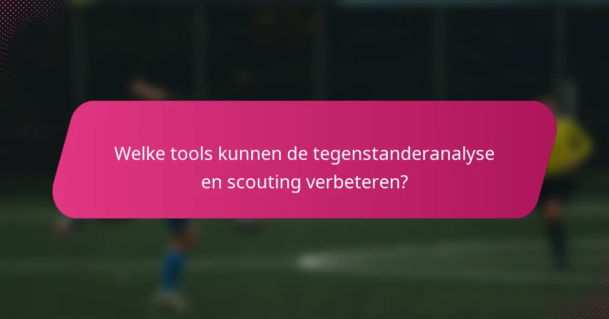 Welke tools kunnen de tegenstanderanalyse en scouting verbeteren?